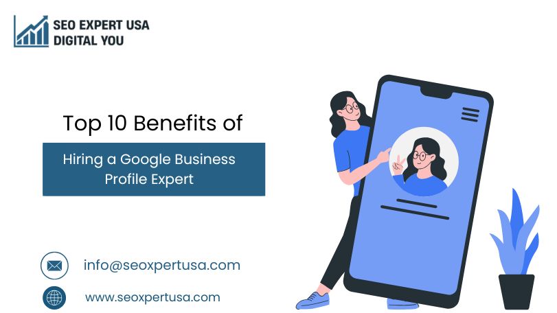 Top 10 Benefits of Hiring a Google Business Profile Expert (